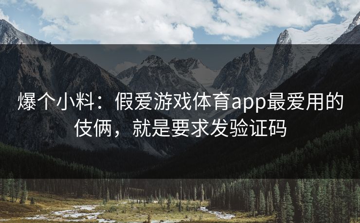 爆个小料：假爱游戏体育app最爱用的伎俩，就是要求发验证码