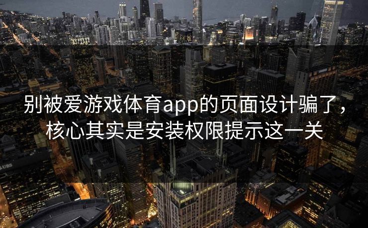 别被爱游戏体育app的页面设计骗了,核心其实是安装权限提示这一关 别被爱游戏体育app的页面设计骗了,核心其实是安装权限提示这一关