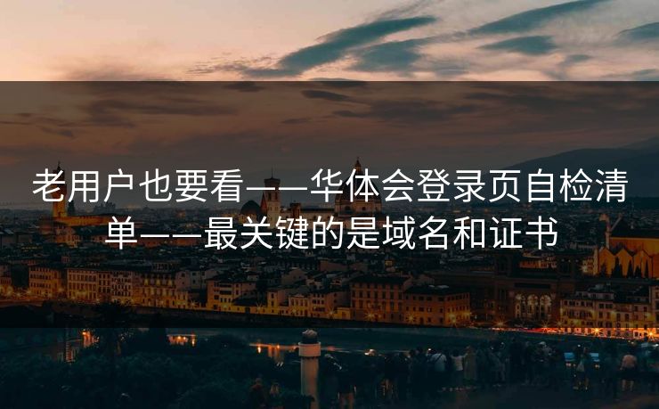 老用户也要看——华体会登录页自检清单——最关键的是域名和证书 老用户也要看——华体会登录页自检清单——最关键的是域名和证书