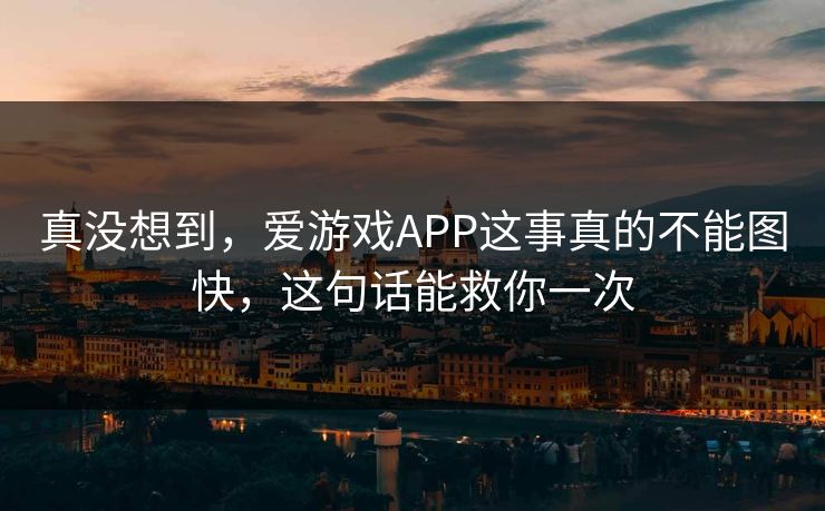 真没想到，爱游戏APP这事真的不能图快，这句话能救你一次