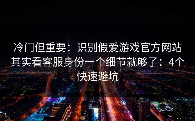 冷门但重要:识别假爱游戏官方网站其实看客服身份一个细节就够了:4个快速避坑 冷门但重要:识别假爱游戏官方网站其实看客服身份一个细节就够了:4个快速避坑