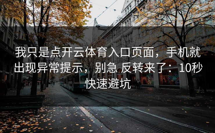 我只是点开云体育入口页面,手机就出现异常提示,别急 反转来了:10秒快速避坑 我只是点开云体育入口页面,手机就出现异常提示,别急 反转来了:10秒快速避坑
