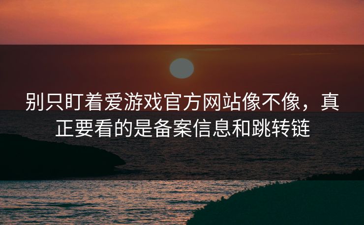 别只盯着爱游戏官方网站像不像,真正要看的是备案信息和跳转链 别只盯着爱游戏官方网站像不像,真正要看的是备案信息和跳转链