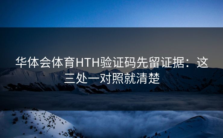华体会体育HTH验证码先留证据:这三处一对照就清楚 华体会体育HTH验证码先留证据:这三处一对照就清楚