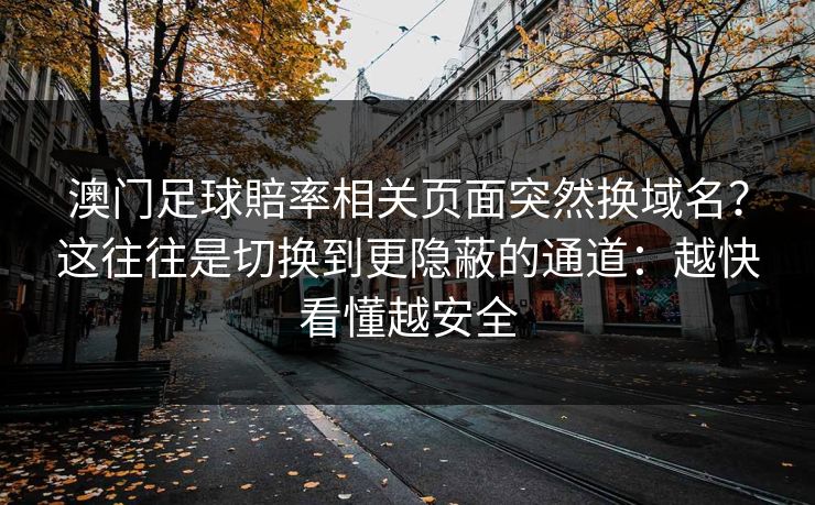 澳门足球賠率相关页面突然换域名？这往往是切换到更隐蔽的通道：越快看懂越安全