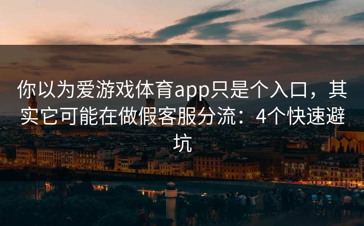 你以为爱游戏体育app只是个入口,其实它可能在做假客服分流:4个快速避坑 你以为爱游戏体育app只是个入口,其实它可能在做假客服分流:4个快速避坑