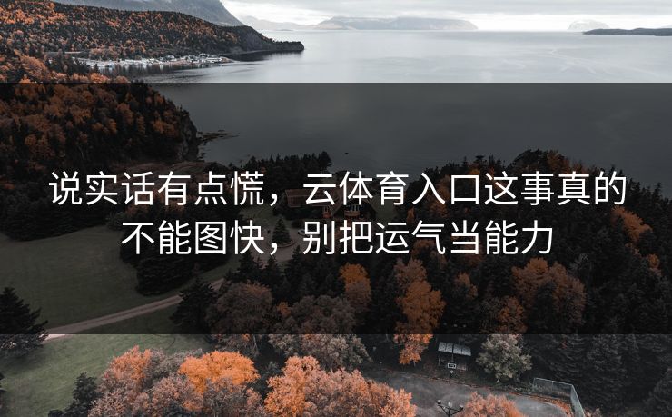 说实话有点慌，云体育入口这事真的不能图快，别把运气当能力