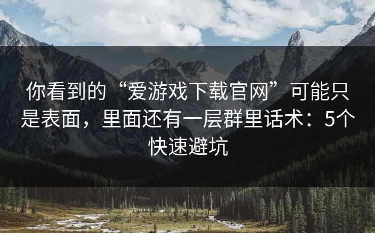 你看到的“爱游戏下载官网”可能只是表面,里面还有一层群里话术:5个快速避坑 你看到的“爱游戏下载官网”可能只是表面,里面还有一层群里话术:5个快速避坑