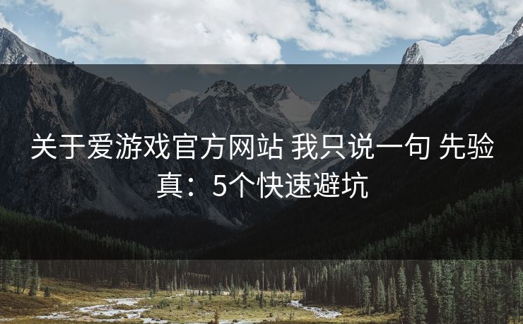 关于爱游戏官方网站 我只说一句 先验真:5个快速避坑 关于爱游戏官方网站 我只说一句 先验真:5个快速避坑