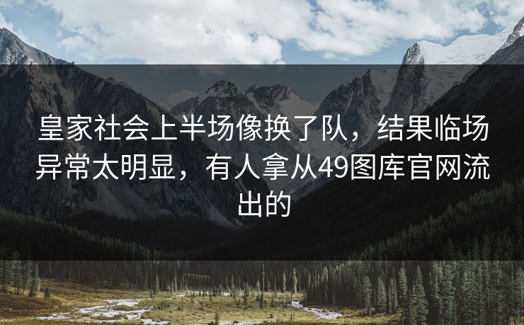皇家社会上半场像换了队，结果临场异常太明显，有人拿从49图库官网流出的