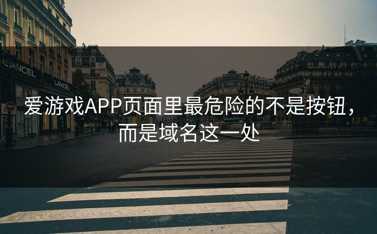 爱游戏APP页面里最危险的不是按钮,而是域名这一处 爱游戏APP页面里最危险的不是按钮,而是域名这一处