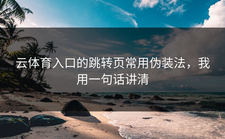 云体育入口的跳转页常用伪装法,我用一句话讲清 云体育入口的跳转页常用伪装法,我用一句话讲清