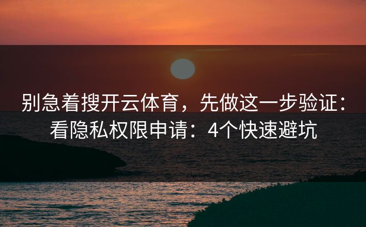 别急着搜开云体育,先做这一步验证:看隐私权限申请:4个快速避坑 别急着搜开云体育,先做这一步验证:看隐私权限申请:4个快速避坑