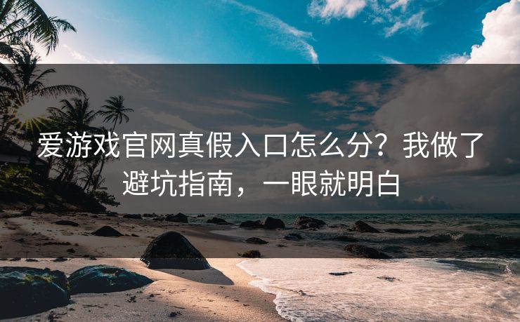 爱游戏官网真假入口怎么分?我做了避坑指南,一眼就明白 爱游戏官网真假入口怎么分?我做了避坑指南,一眼就明白