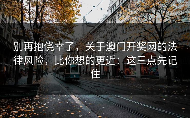 别再抱侥幸了，关于澳门开奖网的法律风险，比你想的更近：这三点先记住