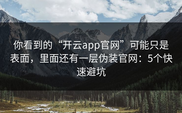 你看到的“开云app官网”可能只是表面,里面还有一层伪装官网:5个快速避坑 你看到的“开云app官网”可能只是表面,里面还有一层伪装官网:5个快速避坑