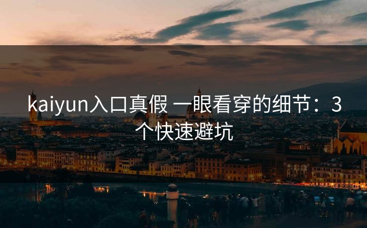 kaiyun入口真假 一眼看穿的细节:3个快速避坑 kaiyun入口真假 一眼看穿的细节:3个快速避坑