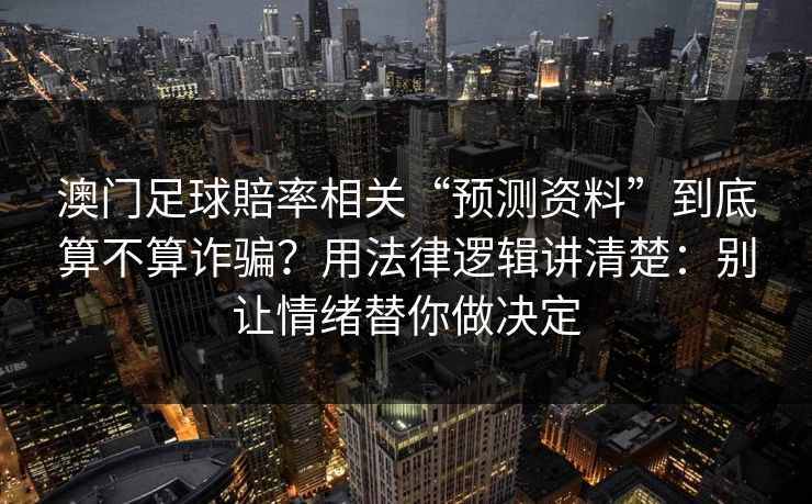 澳门足球賠率相关“预测资料”到底算不算诈骗?用法律逻辑讲清楚:别让情绪替你做决定 澳门足球賠率相关“预测资料”到底算不算诈骗?用法律逻辑讲清楚:别让情绪替你做决定