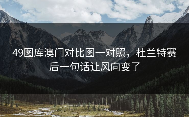 49图库澳门对比图一对照,杜兰特赛后一句话让风向变了 49图库澳门对比图一对照,杜兰特赛后一句话让风向变了