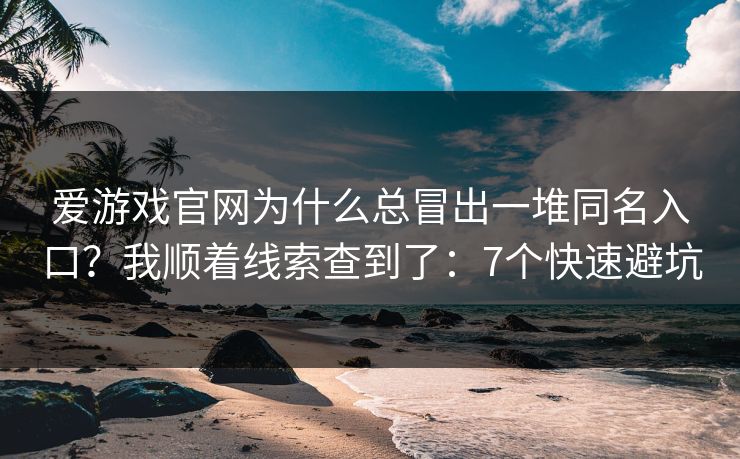 爱游戏官网为什么总冒出一堆同名入口？我顺着线索查到了：7个快速避坑