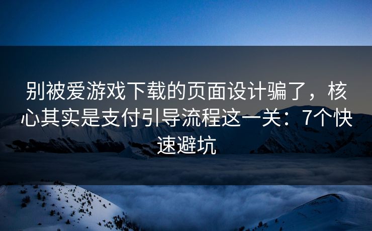别被爱游戏下载的页面设计骗了,核心其实是支付引导流程这一关:7个快速避坑 别被爱游戏下载的页面设计骗了,核心其实是支付引导流程这一关:7个快速避坑