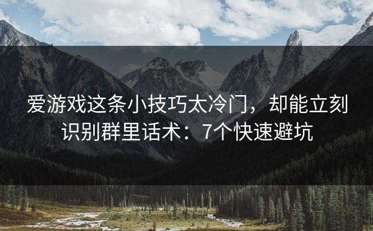 爱游戏这条小技巧太冷门,却能立刻识别群里话术:7个快速避坑 爱游戏这条小技巧太冷门,却能立刻识别群里话术:7个快速避坑