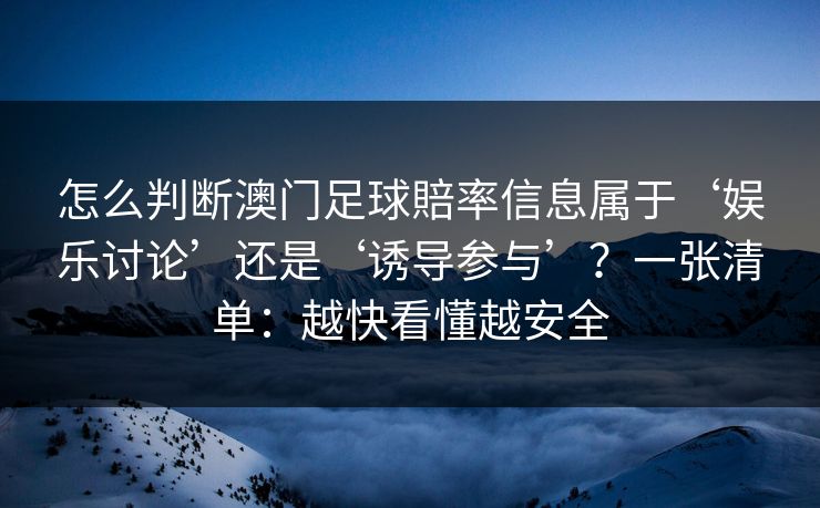 怎么判断澳门足球賠率信息属于‘娱乐讨论’还是‘诱导参与’?一张清单:越快看懂越安全 怎么判断澳门足球賠率信息属于‘娱乐讨论’还是‘诱导参与’?一张清单:越快看懂越安全