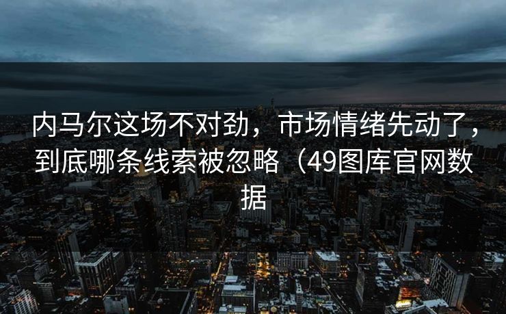 内马尔这场不对劲,市场情绪先动了,到底哪条线索被忽略(49图库官网数据 内马尔这场不对劲,市场情绪先动了,到底哪条线索被忽略(49图库官网数据
