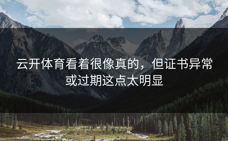 云开体育看着很像真的,但证书异常或过期这点太明显 云开体育看着很像真的,但证书异常或过期这点太明显