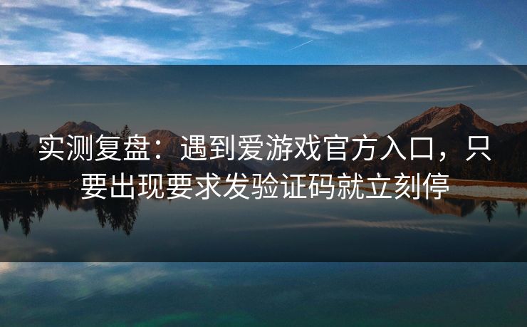 实测复盘：遇到爱游戏官方入口，只要出现要求发验证码就立刻停