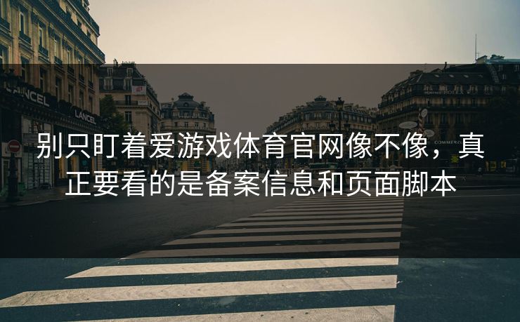 别只盯着爱游戏体育官网像不像,真正要看的是备案信息和页面脚本 别只盯着爱游戏体育官网像不像,真正要看的是备案信息和页面脚本