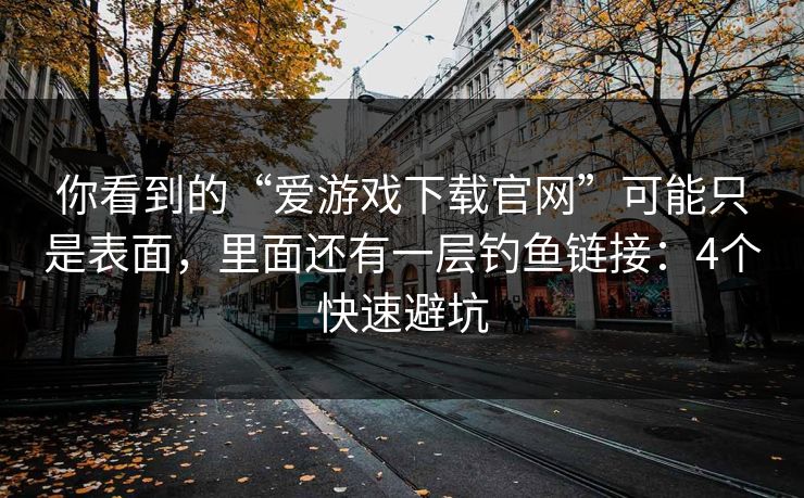 你看到的“爱游戏下载官网”可能只是表面,里面还有一层钓鱼链接:4个快速避坑 你看到的“爱游戏下载官网”可能只是表面,里面还有一层钓鱼链接:4个快速避坑