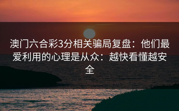 澳门六合彩3分相关骗局复盘：他们最爱利用的心理是从众：越快看懂越安全