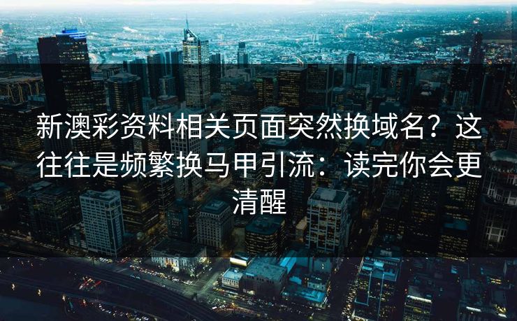 新澳彩资料相关页面突然换域名？这往往是频繁换马甲引流：读完你会更清醒