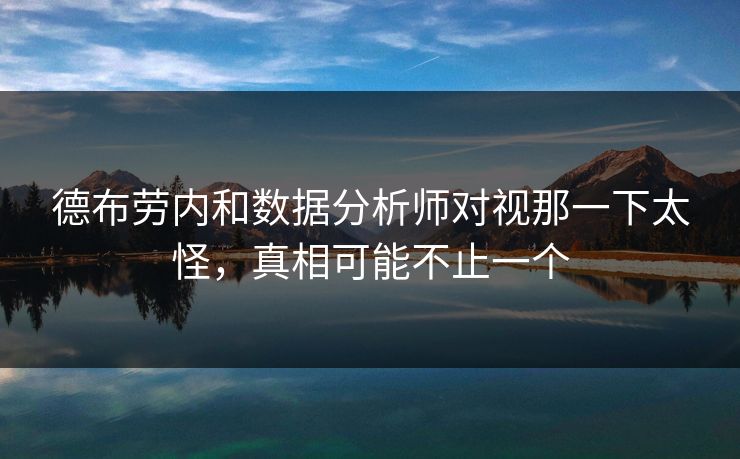 德布劳内和数据分析师对视那一下太怪，真相可能不止一个